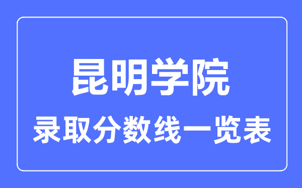 2023年高考多少分能上昆明学院？附各省录取分数线