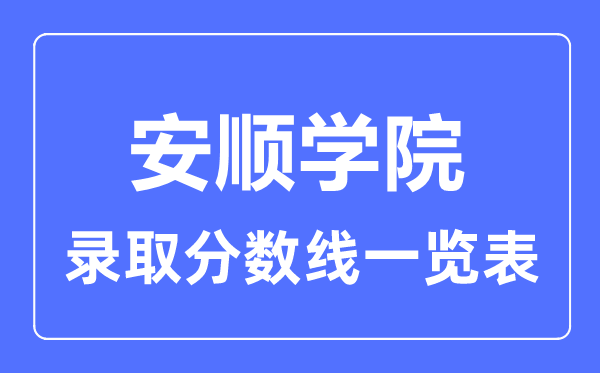 2023年高考多少分能上安顺学院？附各省录取分数线