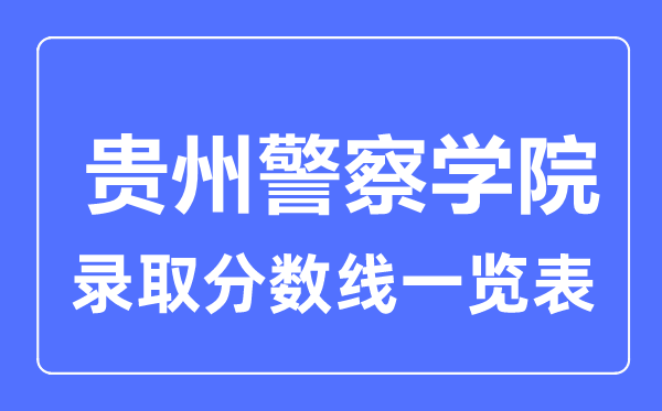 2023年高考多少分能上贵州警察学院？附各省录取分数线