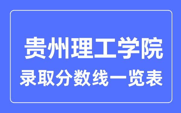 2023年高考多少分能上贵州理工学院？附各省录取分数线