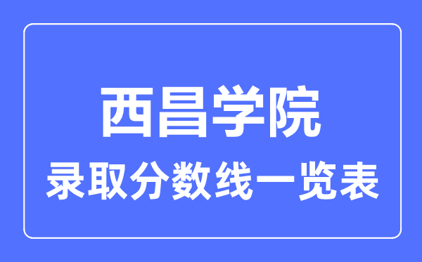 2023年高考多少分能上西昌学院？附各省录取分数线