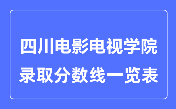 2023年高考多少分能上四川电影电视学院？附各省录取分数线