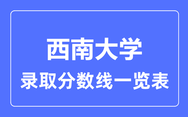 2023年高考多少分能上西南大学？附各省录取分数线