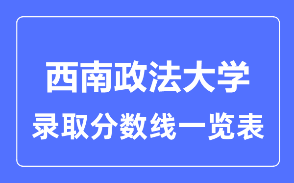 2023年高考多少分能上西南政法大学？附各省录取分数线