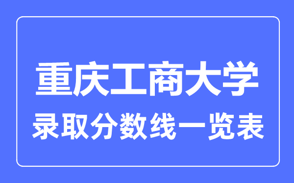 2023年高考多少分能上重庆工商大学？附各省录取分数线