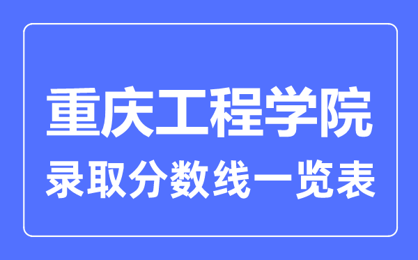 2023年高考多少分能上重庆工程学院？附各省录取分数线