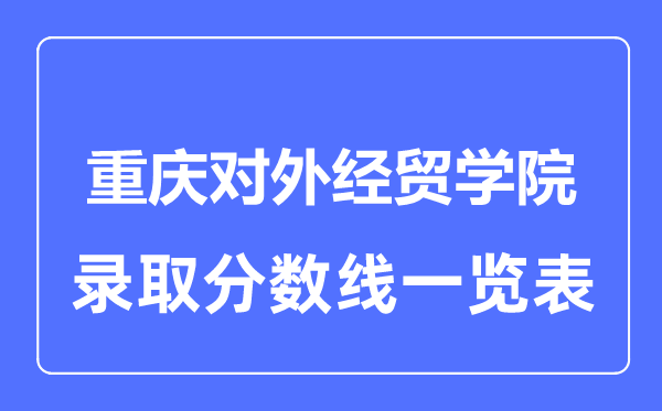 2023年高考多少分能上重庆对外经贸学院？附各省录取分数线