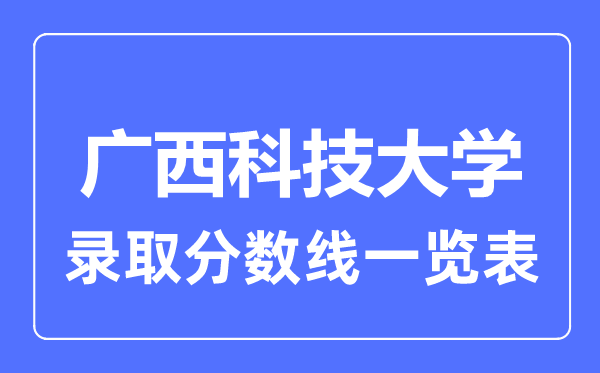 2023年高考多少分能上广西科技大学？附各省录取分数线