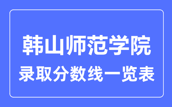 2023年高考多少分能上韩山师范学院？附各省录取分数线