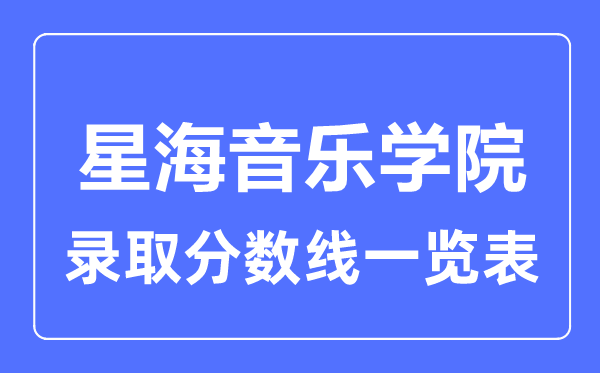 2023年高考多少分能上星海音乐学院？附各省录取分数线