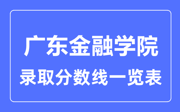 2023年高考多少分能上广东金融学院？附各省录取分数线