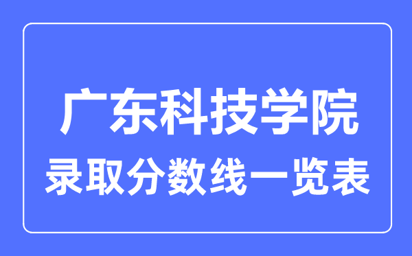 2023年高考多少分能上广东科技学院？附各省录取分数线