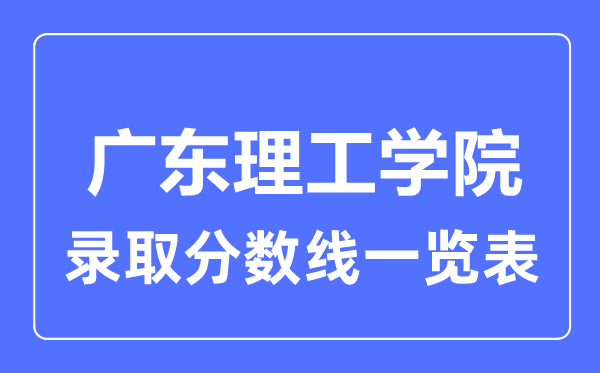 2023年高考多少分能上广东理工学院？附各省录取分数线