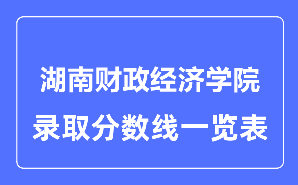 2023年高考多少分能上湖南财政经济学院？附各省录取分数线