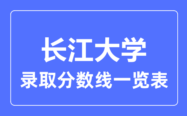 2023年高考多少分能上长江大学？附各省录取分数线