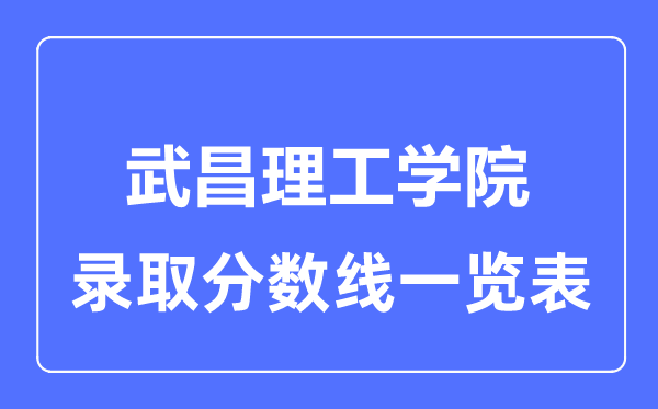 2023年高考多少分能上武昌理工学院？附各省录取分数线