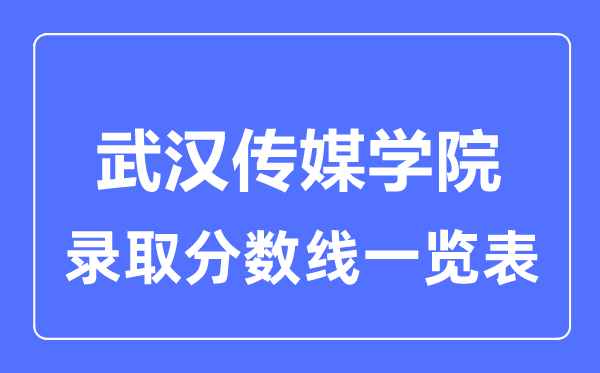 2023年高考多少分能上武汉传媒学院？附各省录取分数线