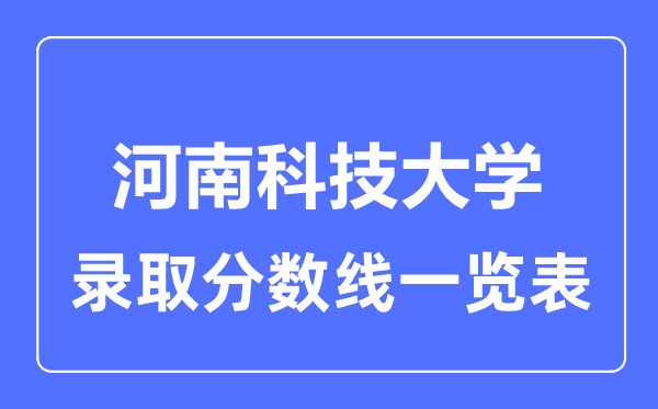 2023年高考多少分能上河南科技大学？附各省录取分数线