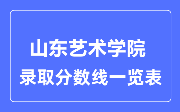 2023年高考多少分能上山东艺术学院？附各省录取分数线