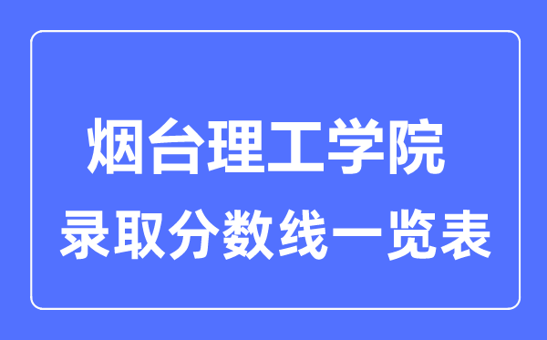 2023年高考多少分能上烟台理工学院？附各省录取分数线