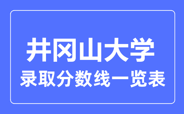 2023年高考多少分能上井冈山大学？附各省录取分数线