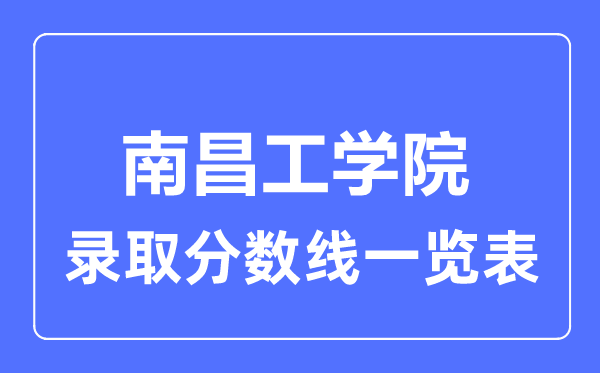 2023年高考多少分能上南昌工学院？附各省录取分数线