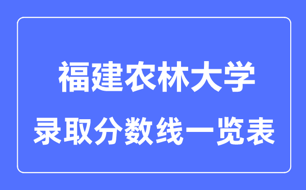 2023年高考多少分能上福建农林大学？附各省录取分数线