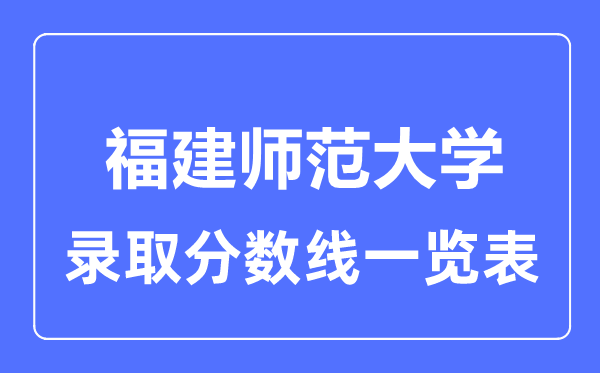 2023年高考多少分能上福建师范大学？附各省录取分数线