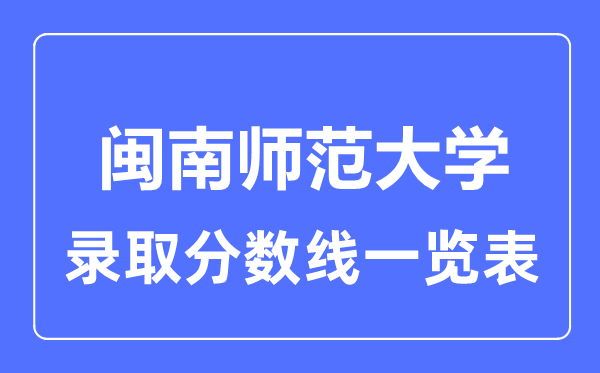 2023年高考多少分能上闽南师范大学？附各省录取分数线