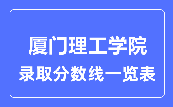 2023年高考多少分能上厦门理工学院？附各省录取分数线