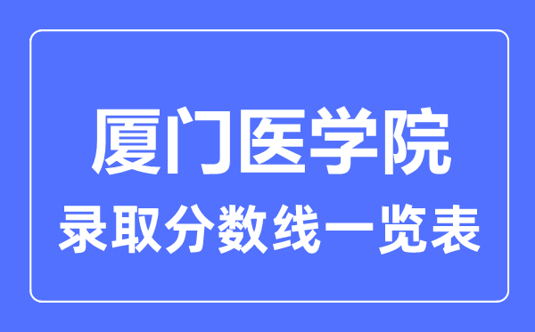 2023年高考多少分能上厦门医学院？附各省录取分数线