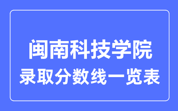 2023年高考多少分能上闽南科技学院？附各省录取分数线