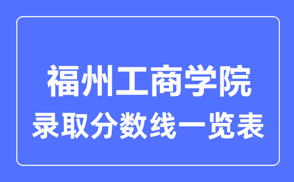 2023年高考多少分能上福州工商学院？附各省录取分数线