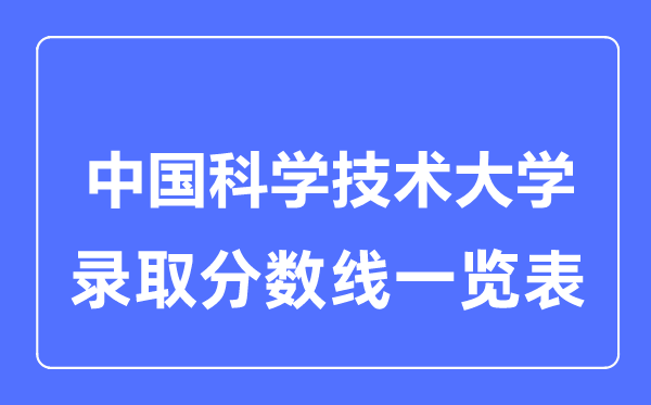 2023年高考多少分能上中国科学技术大学？附各省录取分数线