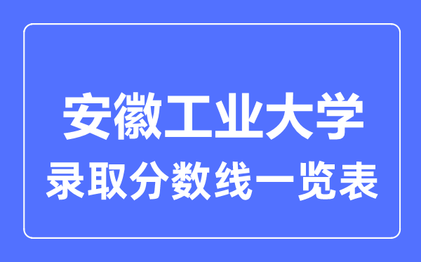 2023年高考多少分能上安徽工业大学？附各省录取分数线