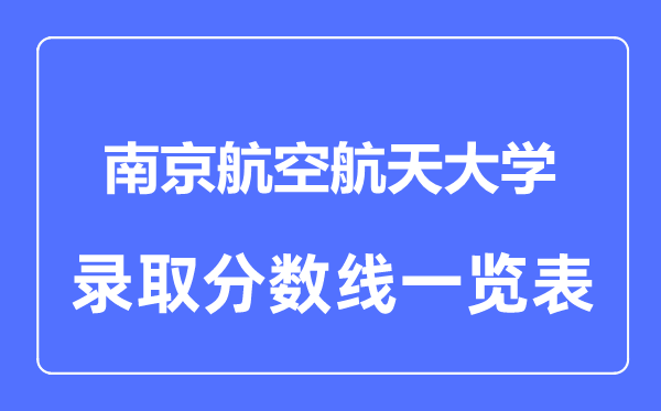 2023年高考多少分能上南京航空航天大学？附各省录取分数线