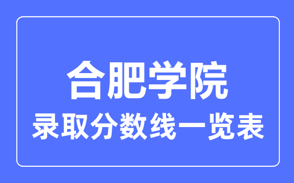 2023年高考多少分能上合肥学院？附各省录取分数线