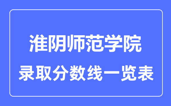 2023年高考多少分能上淮阴师范学院？附各省录取分数线