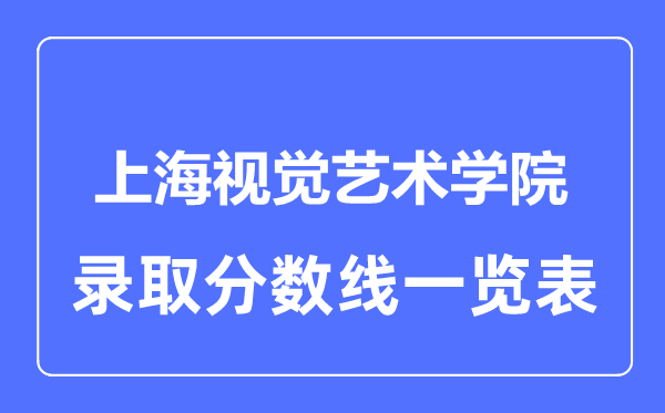 2023年高考多少分能上上海视觉艺术学院？附各省录取分数线