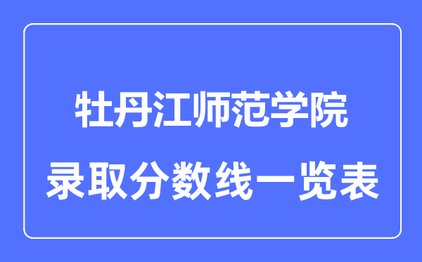 2023年高考多少分能上牡丹江师范学院？附各省录取分数线