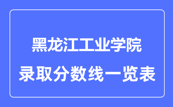 2023年高考多少分能上黑龙江工业学院？附各省录取分数线