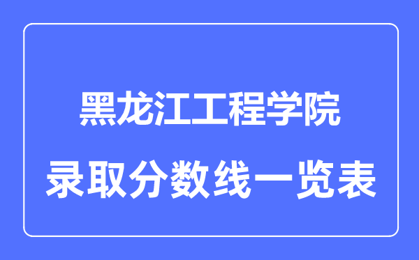 2023年高考多少分能上黑龙江工程学院？附各省录取分数线