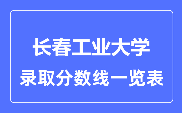 2023年高考多少分能上长春工业大学？附各省录取分数线