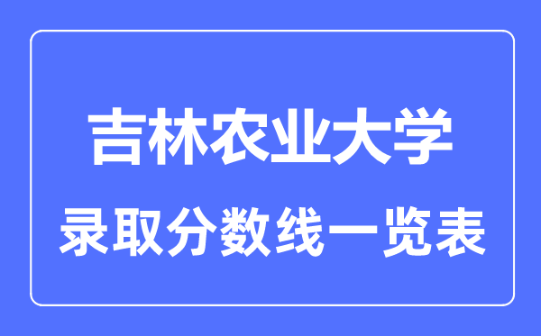 2023年高考多少分能上吉林农业大学？附各省录取分数线