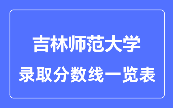 2023年高考多少分能上吉林师范大学？附各省录取分数线