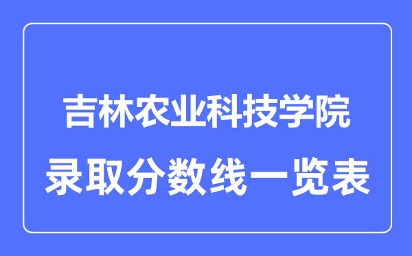 2023年高考多少分能上吉林农业科技学院？附各省录取分数线