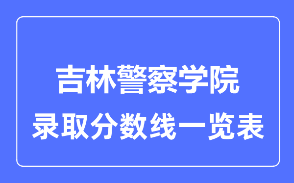 2023年高考多少分能上吉林警察学院？附各省录取分数线