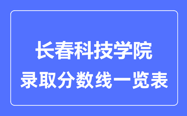 2023年高考多少分能上长春科技学院？附各省录取分数线