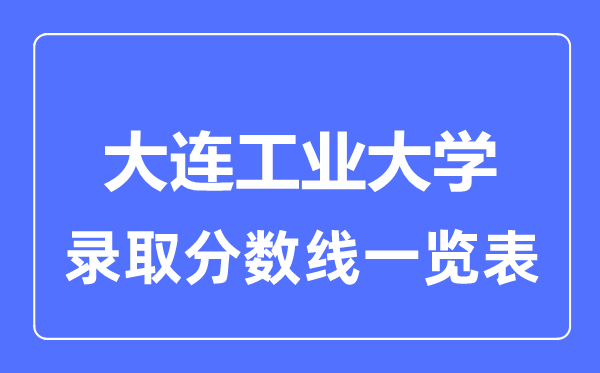 2023年高考多少分能上大连工业大学？附各省录取分数线