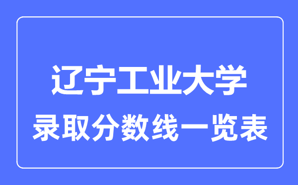 2023年高考多少分能上辽宁工业大学？附各省录取分数线